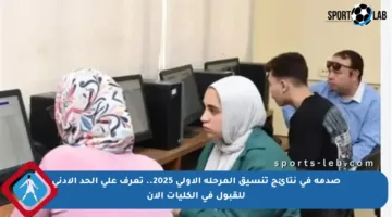 صدمة في نتائج تنسيق المرحلة الأولى 2025.. تعرف على الحد الأدنى للقبول في الكليات الآن